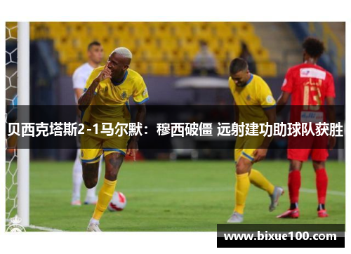 贝西克塔斯2-1马尔默:穆西破僵 远射建功助球队获胜